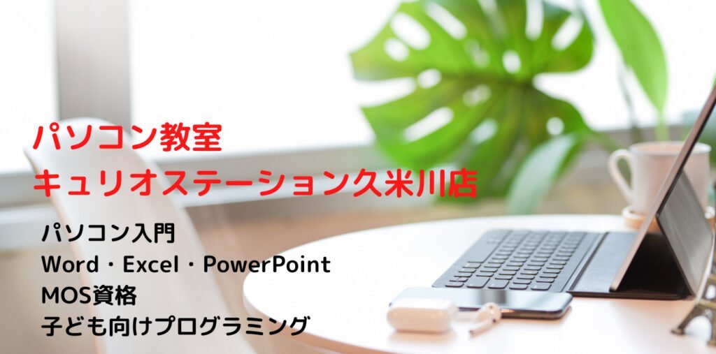 パソコン教室キュリオステーション久米川店
パソコン入門
Word・Excel・PowerPoint
MOS資格
子ども向けプログラミング