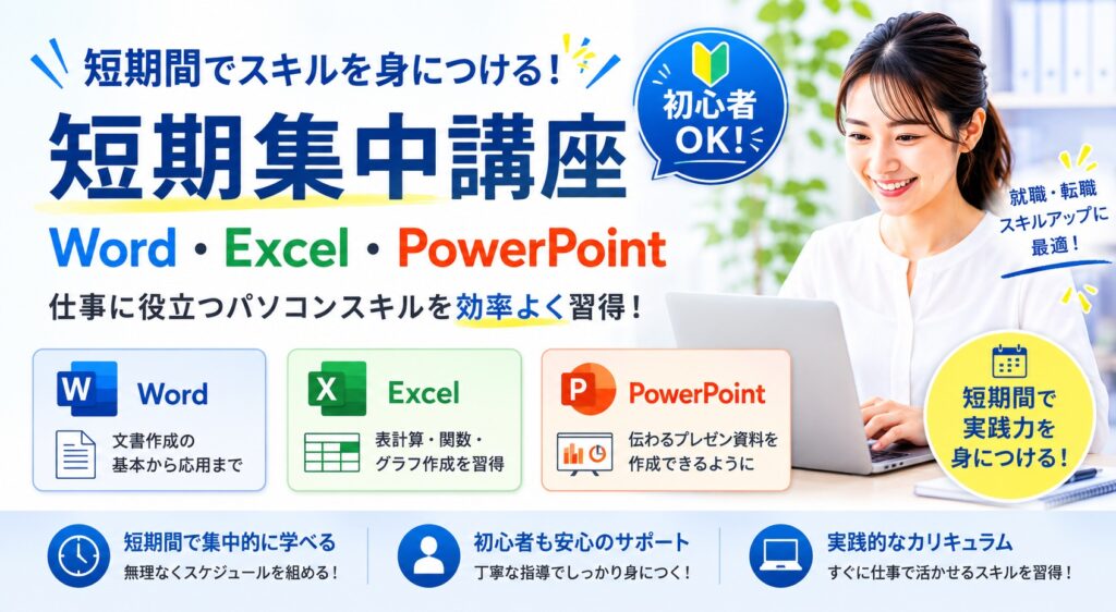 短期集中コース
パソコン初心者でも大丈夫！
短期集中講座で基礎から学び、
スキルアップを目指そう
